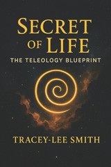 Secret of Life: Secret of Life The Teleology Blueprint by Tracey-Lee Smith Paper
