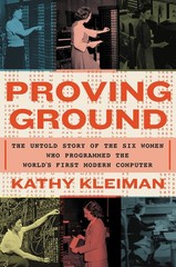 Proving Ground : The Untold Story of the Six Women Who Programmed the World’s…