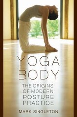 Yoga Body: The Origins of Modern Posture Practice by Mark Singleton – NEW
