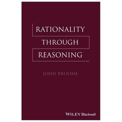 Rationality Through Reasoning (The Blackwell / Brown Lectures in Philosophy) by