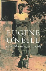 Eugene O`Neill: Beyond Mourning and Tragedy by Black, Stephen A.
