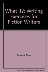 What If?: Writing Exercises for Fiction Writers By Bernays, Anne