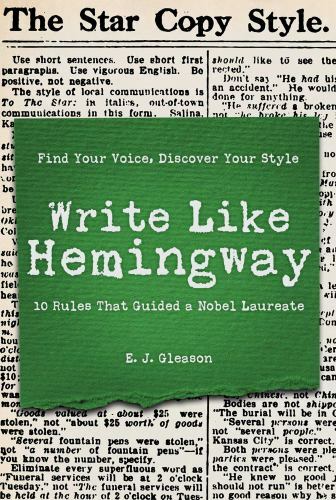 Write Like Hemingway: Find Your Voice, Discover Your Style Using the 10 Rules T