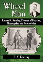 Wheel Man: Robert M. Keating, Pioneer of Bicycles, Motorcycles and Automobiles b