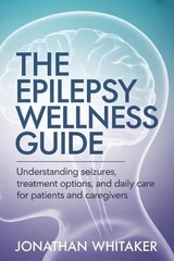 The Epilepsy Wellness Guide: Understanding Seizures, Treatment Options and Daily