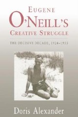 Eugene O’neill’s Creative Struggle: The Decisive Decade, 1924-1933