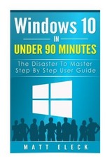 WINDOWS 10 IN UNDER 90 MINUTES: THE DISASTER TO MASTER By Matt Eleck *BRAND NEW*