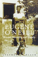 EUGENE O’NEILL: BEYOND MOURNING AND TRAGEDY By Stephen A. Black **BRAND NEW**