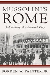 Mussolini’s Rome: Rebuilding the Eternal City by Painter, B.