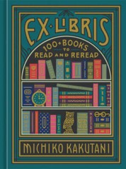 Ex Libris: 100+ Books to Read and Reread – Hardcover By Kakutani, Michiko – GOOD