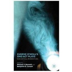 Eugene O’Neill’s One-Act Plays: New Critical Perspectives